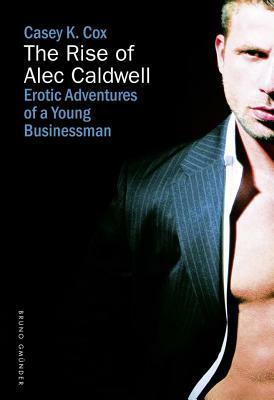 The Rise of Alec Caldwell: Erotic Adventures of a Young Businessman by Casey K. Cox