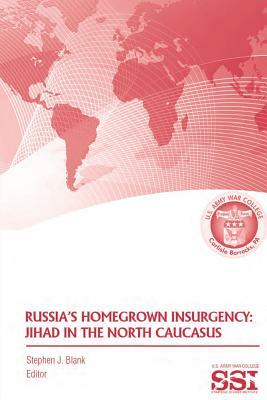 Russia's Homegrown Insurgency: Jihad in the North Caucasus by Strategic Studie U. S. Army War College