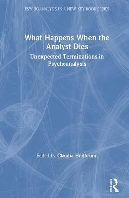 What Happens When the Analyst Dies: Unexpected Terminations in Psychoanalysis by Claudia Heilbrunn