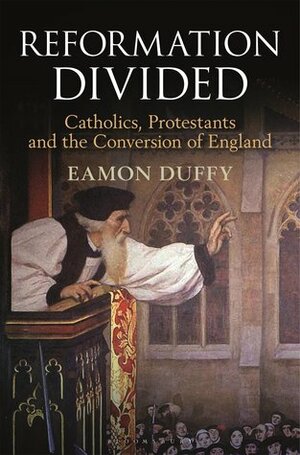 Reformation Divided: Catholics, Protestants and the Conversion of England by Eamon Duffy