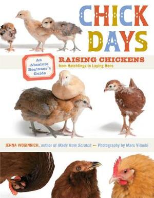 Chick Days: An Absolute Beginner's Guide to Raising Chickens from Hatchlings to Laying Hens by Jenna Woginrich