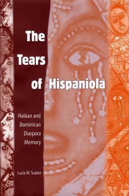 The Tears of Hispaniola: Haitian and Dominican Diaspora Memory by Lucía M. Suárez
