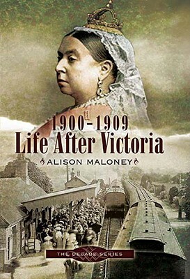 Life After Victoria: 1900-1909 by Alison Maloney