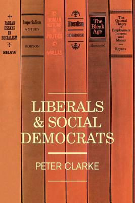 Liberals and Social Democrats by P. Clarke, Peter Clarke, Clarke Peter