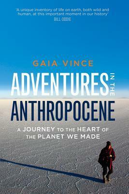 Adventures in the Anthropocene: A Journey to the Heart of the Planet we Made by Gaia Vince