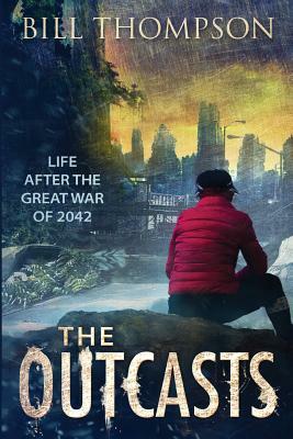 The Outcasts: Life After the Great War of 2042 by Bill Thompson