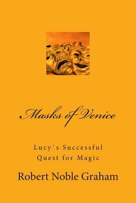 Masks of Venice: Lucy`s Successful Quest for Magic by Robert Noble Graham