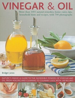 Vinegar & Oil: More Than 1001 Natural Remedies, Home Cures, Tips, Household Hints and Recipes, with 700 Photographs by Bridget Jones