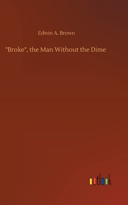 "Broke", the Man Without the Dime by Edwin A. Brown