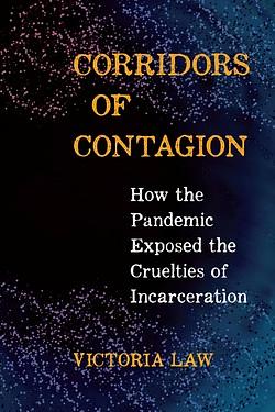 Corridors of Contagion: How the Pandemic Exposed the Cruelties of Incarceration by Victoria Law