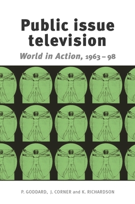 Public Issue Television: *world in Action* 1963-98 by John Corner, Kay Richardson, Peter Goddard