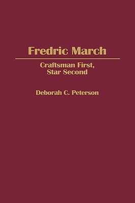 Fredric March: Craftsman First, Star Second by Deborah Peterson