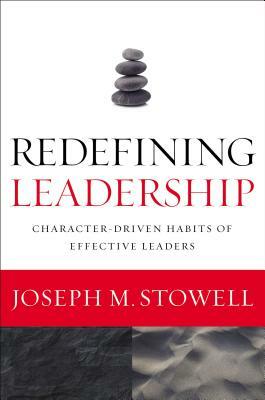 Redefining Leadership: Character-Driven Habits of Effective Leaders by Joseph M. Stowell