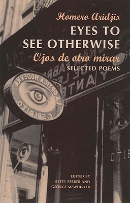 Eyes to See Otherwise/Ojos De Otro Mira: Selected Poems by George McWhirter, Homero Aridjis