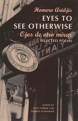 Eyes to See Otherwise/Ojos De Otro Mira: Selected Poems by Homero Aridjis, George McWhirter