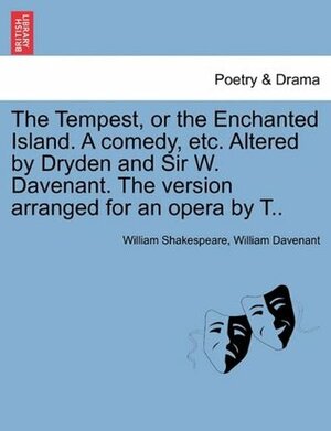 The Tempest, or the Enchanted Island. a Comedy, Etc. Altered by Dryden and Sir W. Davenant. the Version Arranged for an Opera by T.. by William Davenant, William Shakespeare