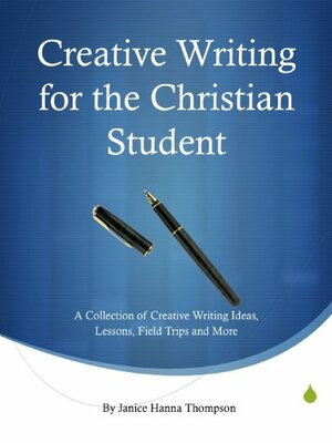 Creative Writing for the Christian Student by Janice Hanna Thompson