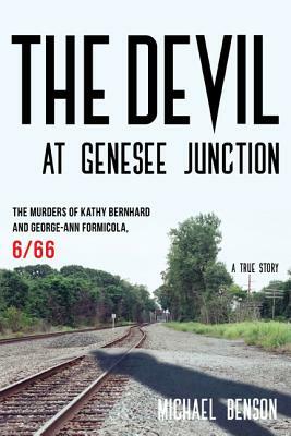 The Devil at Genesee Junction: The Murders of Kathy Bernhard and George-Ann Formicola, 6/66 by Michael Benson