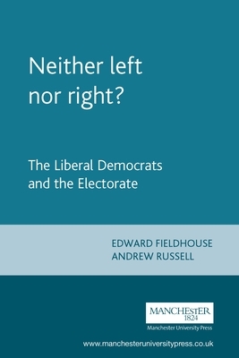 Neither Left Nor Right?: The Liberal Democrats and the Electorate by Edward Fieldhouse, Andrew Russell