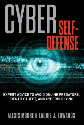 Cyber Self-Defense: Expert Advice to Avoid Online Predators, Identity Theft, and Cyberbullying by Alexis Moore, Laurie Edwards