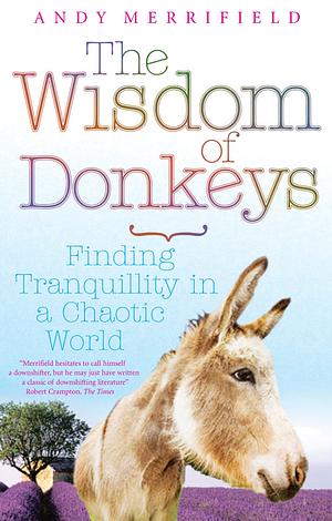 The Wisdom of Donkeys: Finding Tranquillity in a Chaotic World by Andy Merrifield