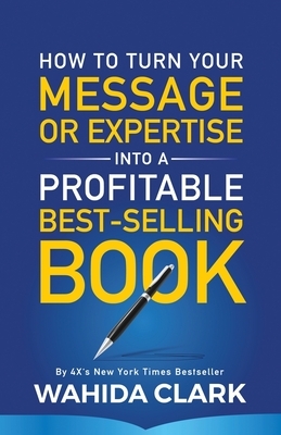 How To Turn Your Message or Expertise Into A Profitable Best-Selling Book by Wahida Clark