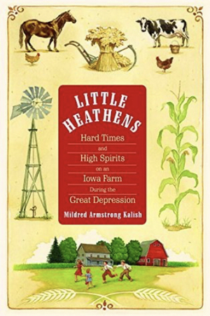 Little Heathens: Hard Times and High Spirits on an Iowa Farm During the Great Depression by Mildred Armstrong Kalish