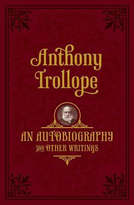 An Autobiography: And Other Writings by Anthony Trollope