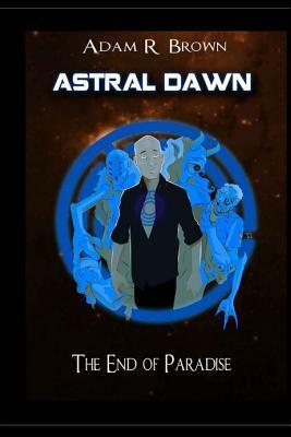Astral Dawn: The End of Paradise by Adam R. Brown