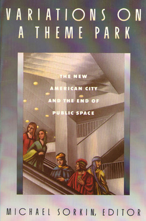 Variations on a Theme Park: The New American City and the End of Public Space by Michael Sorkin