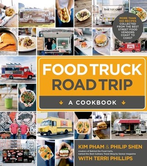 Food Truck Road Trip--A Cookbook: More Than 100 Recipes Collected from the Best Street Food Vendors Coast to Coast by Terri Phillips, Kim Pham, Philip Shen