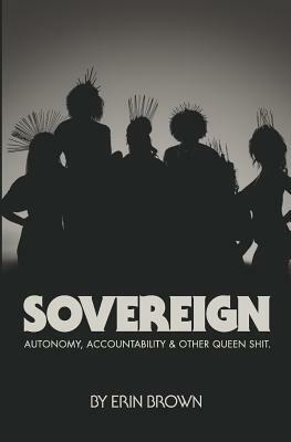 Sovereign: Autonomy, accountability, and other queen shit by Erin Brown