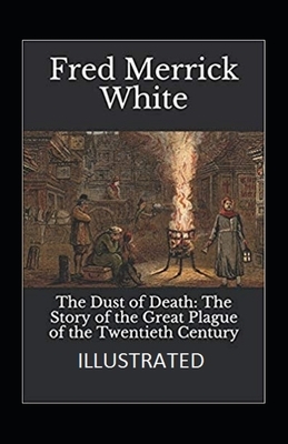 The Dust of Death: The Story of the Great Plague of the Twentieth Century Illustrated by Fred Merrick White