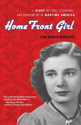 Home Front Girl: A Diary of Love, Literature, and Growing Up in Wartime America by Joan Wehlen Morrison