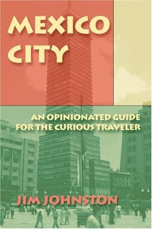 Mexico City: An Opinionated Guide for the Curious Traveler by Jim Johnston