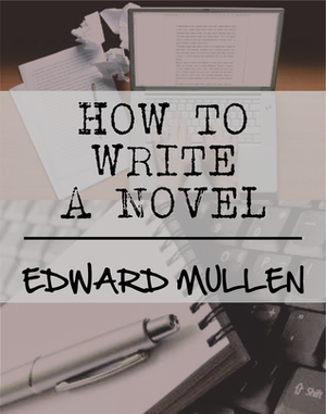 How to Write A Novel by Edward Mullen