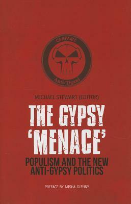 The Gypsy Menace: Populism and the New Anti-Gypsy Politics by Michael Stewart, Misha Glenny