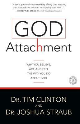 God Attachment: Why You Believe, ACT, and Feel the Way You Do about God by Joshua Straub, Tim Clinton
