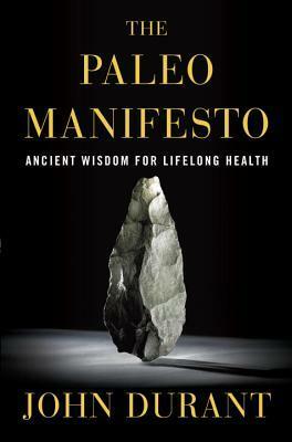 The Paleo Manifesto: Ancient Wisdom for Lifelong Health by John Durant