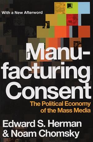 Manufacturing Consent: The Political Economy of the Mass Media by Edward S. Herman, Noam Chomsky