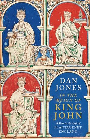 In the Reign of King John: A Year in the Life of Plantagenet England by Dan Jones