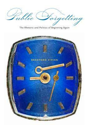 Public Forgetting: The Rhetoric and Politics of Beginning Again by Bradford Vivian