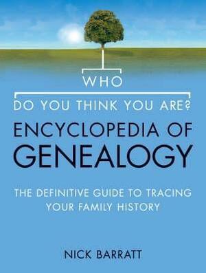 Who Do You Think You Are? Encyclopedia of Genealogy: The definitive reference guide to tracing your family history by Nick Barratt