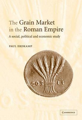 The Grain Market in the Roman Empire by Paul Erdkamp