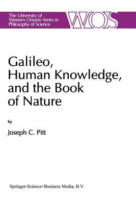 Galileo, Human Knowledge, and the Book of Nature: Method Replaces Metaphysics by Joseph C. Pitt