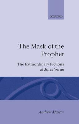 The Mask of the Prophet: The Extraordinary Fictions of Jules Verne by Andrew Martin
