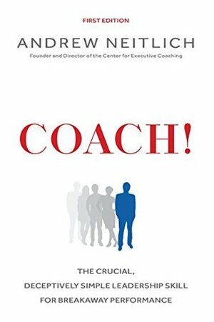 Coach!: The Crucial, Deceptively Simple Leadership Skill For Breakaway Performance by Andrew Neitlich