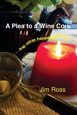 A Plea to a Wine Cork: and other happenstances by Jim Ross