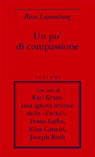 Un po' di compassione by Marco Rispoli, Rosa Luxemburg, Karl Kraus, Elias Canetti, Joseph Roth, Franz Kafka