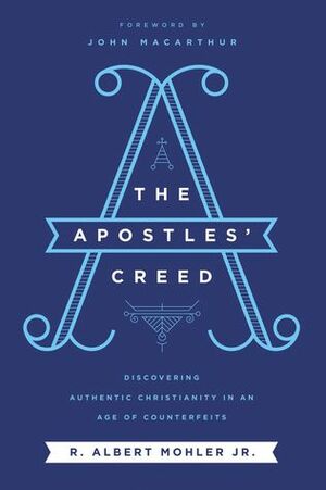 The Apostles' Creed: Discovering Authentic Christianity in an Age of Counterfeits by R. Albert Mohler Jr.